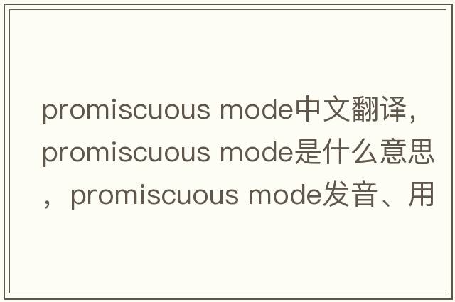 promiscuous mode中文翻譯，promiscuous mode是什么意思，promiscuous mode發(fā)音、用法及例句