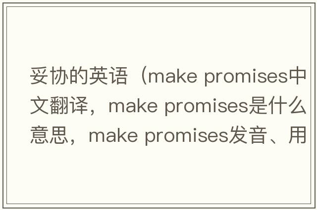 妥協(xié)的英語（make promises中文翻譯，make promises是什么意思，make promises發(fā)音、用法及例句）