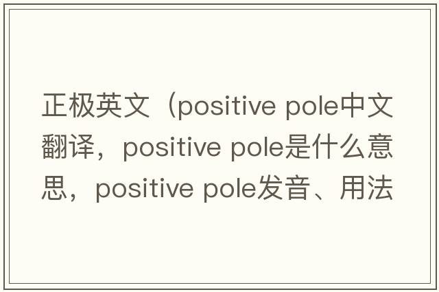 正極英文（positive pole中文翻譯，positive pole是什么意思，positive pole發(fā)音、用法及例句）