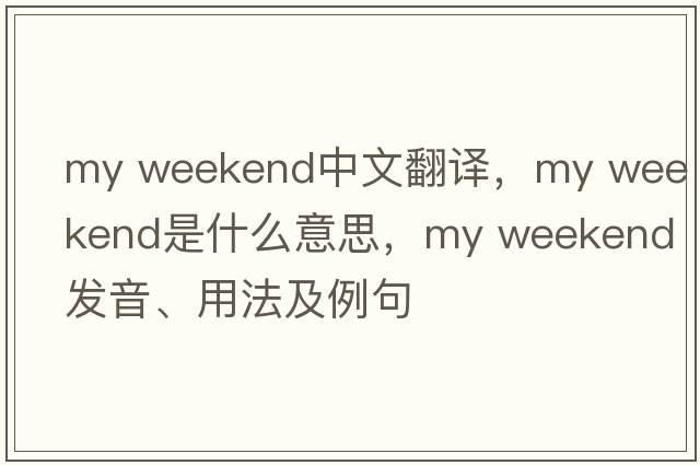 my weekend中文翻譯，my weekend是什么意思，my weekend發(fā)音、用法及例句