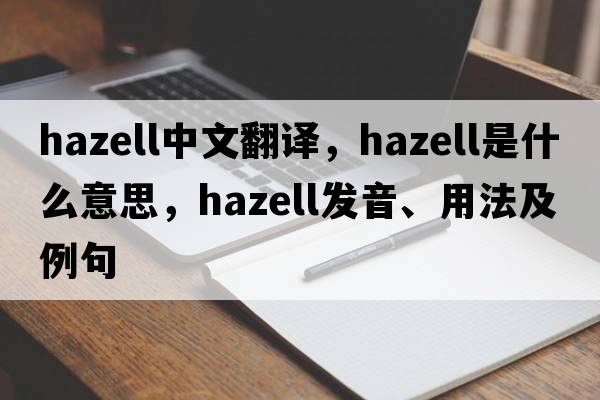 Hazell中文翻譯，Hazell是什么意思，Hazell發(fā)音、用法及例句