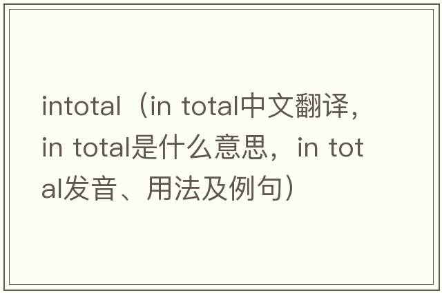 intotal（in total中文翻譯，in total是什么意思，in total發(fā)音、用法及例句）