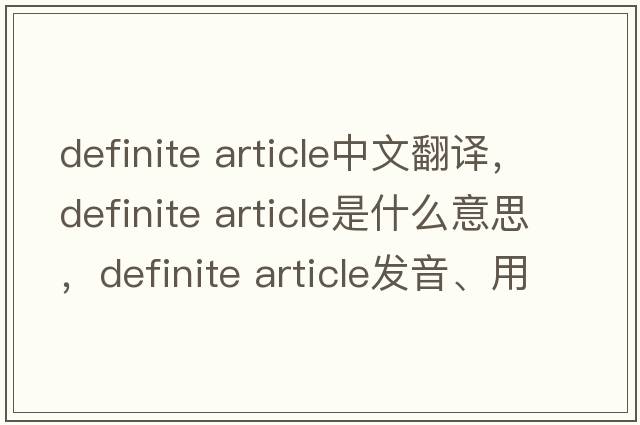 definite article中文翻譯，definite article是什么意思，definite article發(fā)音、用法及例句