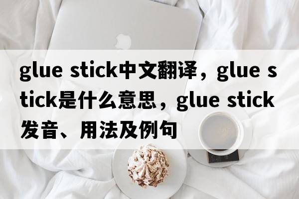 glue stick中文翻譯，glue stick是什么意思，glue stick發(fā)音、用法及例句