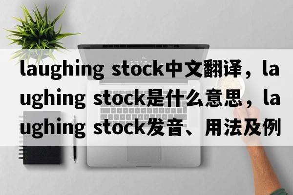 laughing stock中文翻譯，laughing stock是什么意思，laughing stock發(fā)音、用法及例句