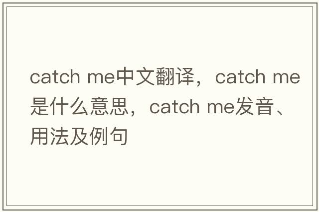 catch me中文翻譯，catch me是什么意思，catch me發(fā)音、用法及例句