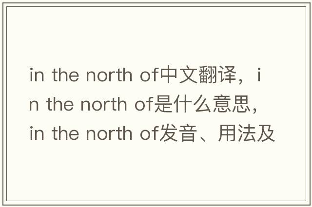 in the north of中文翻譯，in the north of是什么意思，in the north of發(fā)音、用法及例句