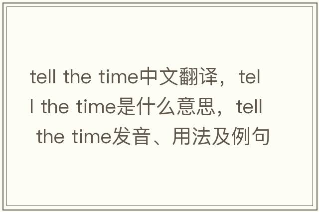 tell the time中文翻譯，tell the time是什么意思，tell the time發(fā)音、用法及例句