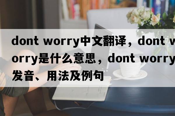 dont worry中文翻譯，dont worry是什么意思，dont worry發(fā)音、用法及例句
