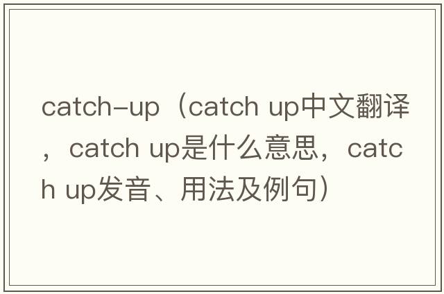 catch-up（Catch up中文翻譯，Catch up是什么意思，Catch up發(fā)音、用法及例句）