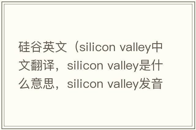 硅谷英文（silicon valley中文翻譯，silicon valley是什么意思，silicon valley發(fā)音、用法及例句）