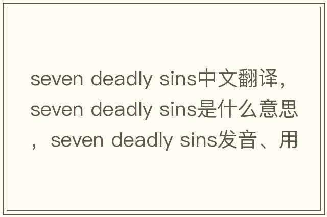seven deadly sins中文翻譯，seven deadly sins是什么意思，seven deadly sins發(fā)音、用法及例句