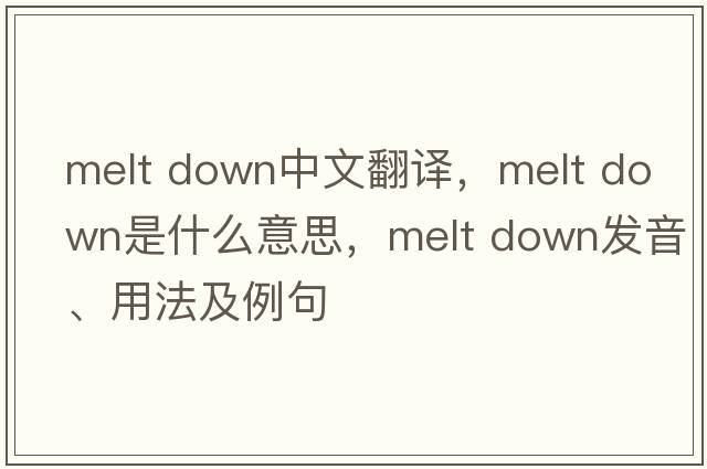melt down中文翻譯，melt down是什么意思，melt down發(fā)音、用法及例句