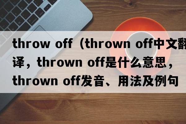 throw off（thrown off中文翻譯，thrown off是什么意思，thrown off發(fā)音、用法及例句）
