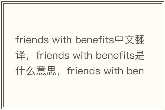friends with benefits中文翻譯，friends with benefits是什么意思，friends with benefits發(fā)音、用法及例句