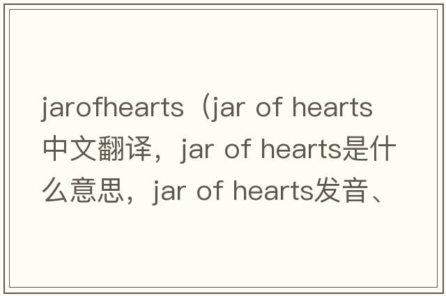 jarofhearts（Jar of Hearts中文翻譯，Jar of Hearts是什么意思，Jar of Hearts發(fā)音、用法及例句）