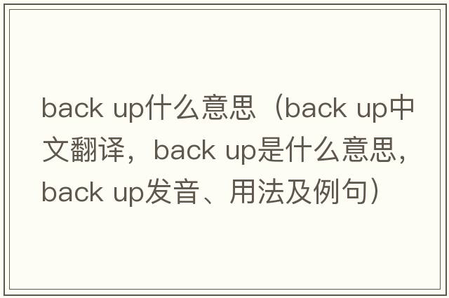 back up什么意思（back up中文翻譯，back up是什么意思，back up發(fā)音、用法及例句）