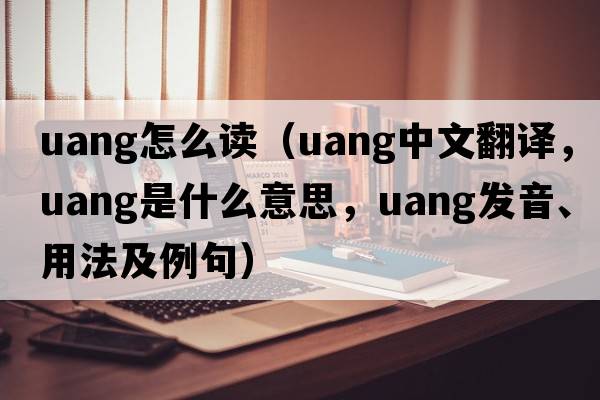 uang怎么讀（uang中文翻譯，uang是什么意思，uang發(fā)音、用法及例句）