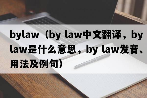 bylaw（by law中文翻譯，by law是什么意思，by law發(fā)音、用法及例句）
