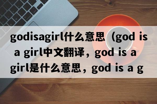 godisagirl什么意思（God is a girl中文翻譯，God is a girl是什么意思，God is a girl發(fā)音、用法及例句）