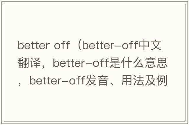 better off（better-off中文翻譯，better-off是什么意思，better-off發(fā)音、用法及例句）