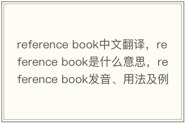 reference book中文翻譯，reference book是什么意思，reference book發(fā)音、用法及例句