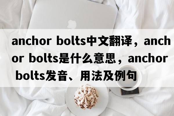 anchor bolts中文翻譯，anchor bolts是什么意思，anchor bolts發(fā)音、用法及例句
