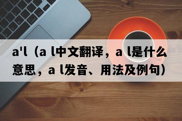a'l（a l中文翻譯，a l是什么意思，a l發(fā)音、用法及例句）