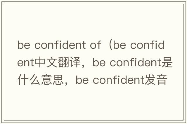 be confident of（be confident中文翻譯，be confident是什么意思，be confident發(fā)音、用法及例句）