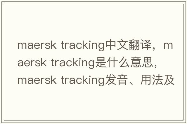 maersk tracking中文翻譯，maersk tracking是什么意思，maersk tracking發(fā)音、用法及例句