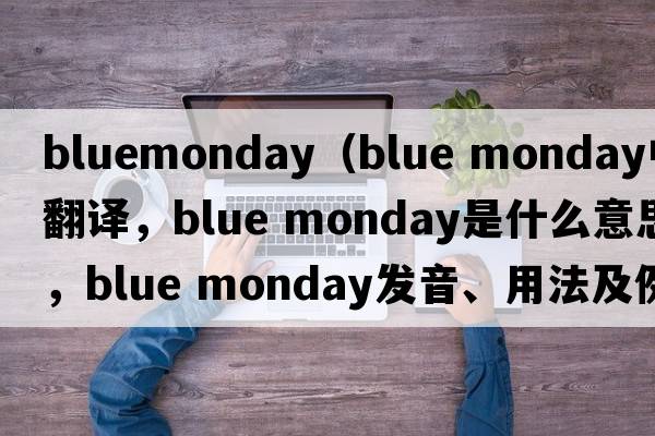 bluemonday（blue monday中文翻譯，blue monday是什么意思，blue monday發(fā)音、用法及例句）