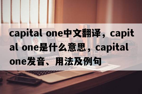 capital one中文翻譯，capital one是什么意思，capital one發(fā)音、用法及例句
