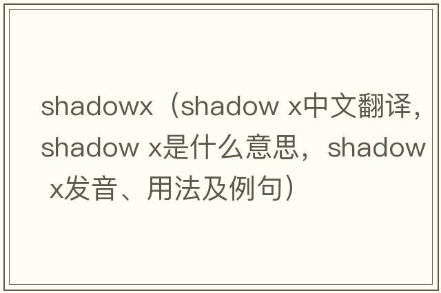 shadowx（shadow x中文翻譯，shadow x是什么意思，shadow x發(fā)音、用法及例句）