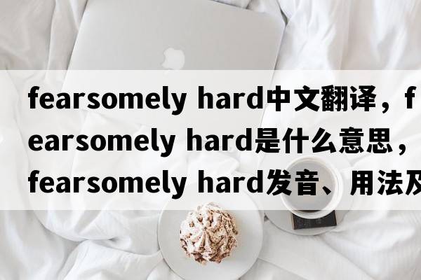 fearsomely hard中文翻譯，fearsomely hard是什么意思，fearsomely hard發(fā)音、用法及例句