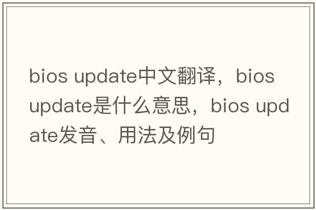 bios update中文翻譯，bios update是什么意思，bios update發(fā)音、用法及例句