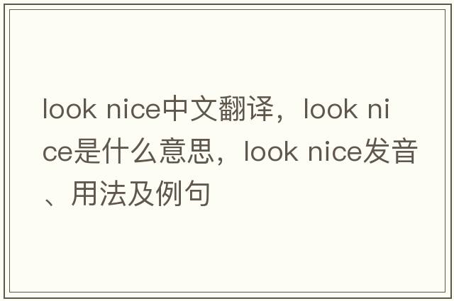 look nice中文翻譯，look nice是什么意思，look nice發(fā)音、用法及例句