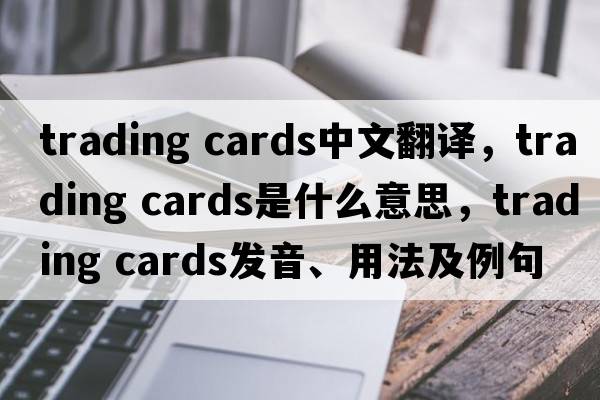 trading cards中文翻譯，trading cards是什么意思，trading cards發(fā)音、用法及例句