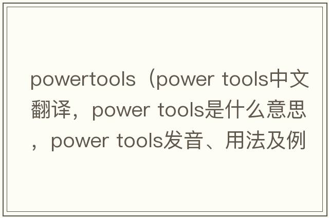 powertools（power tools中文翻譯，power tools是什么意思，power tools發(fā)音、用法及例句）