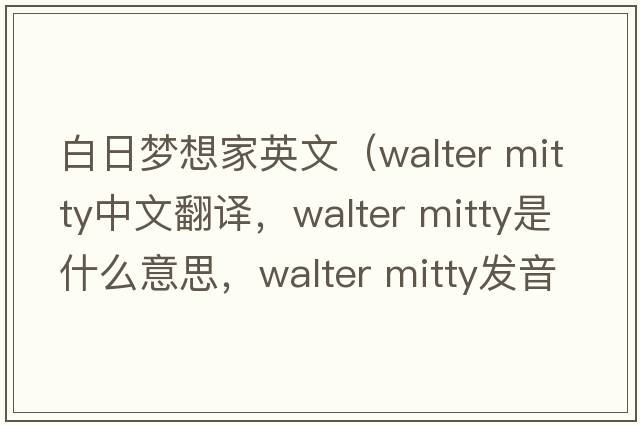 白日夢想家英文（walter mitty中文翻譯，walter mitty是什么意思，walter mitty發(fā)音、用法及例句）
