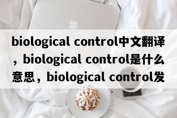 biological control中文翻譯，biological control是什么意思，biological control發(fā)音、用法及例句
