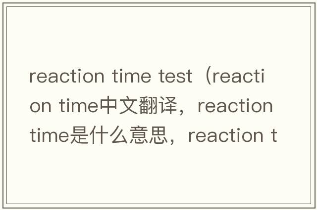 reaction time test（reaction time中文翻譯，reaction time是什么意思，reaction time發(fā)音、用法及例句）