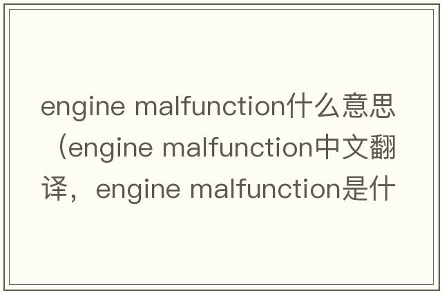 engine malfunction什么意思（engine malfunction中文翻譯，engine malfunction是什么意思，engine malfunction發(fā)音、用法及例句）