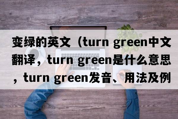 變綠的英文（turn green中文翻譯，turn green是什么意思，turn green發(fā)音、用法及例句）