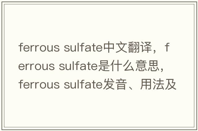 ferrous sulfate中文翻譯，ferrous sulfate是什么意思，ferrous sulfate發(fā)音、用法及例句