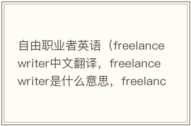 自由職業(yè)者英語(yǔ)（freelance writer中文翻譯，freelance writer是什么意思，freelance writer發(fā)音、用法及例句）