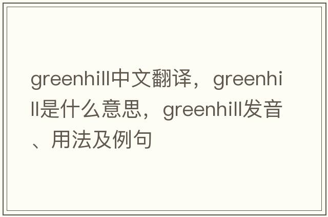 Greenhill中文翻譯，Greenhill是什么意思，Greenhill發(fā)音、用法及例句