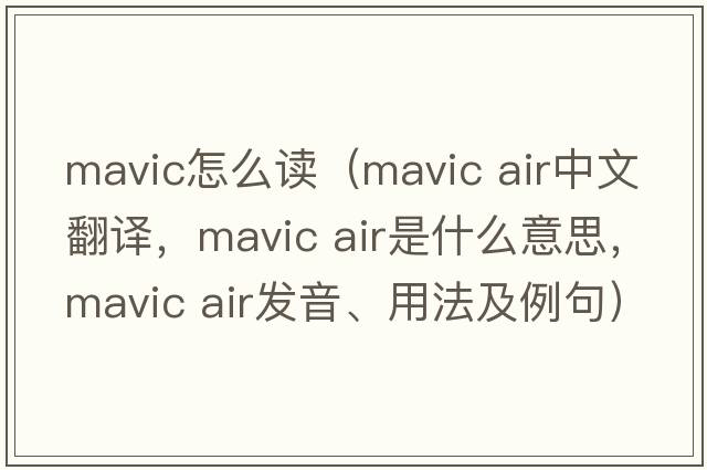 mavic怎么讀（mavic air中文翻譯，mavic air是什么意思，mavic air發(fā)音、用法及例句）