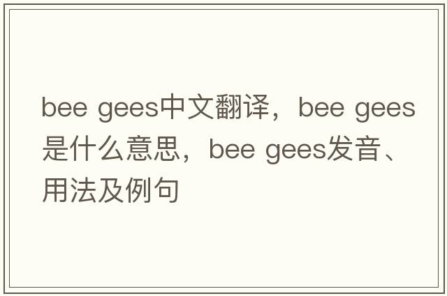 bee gees中文翻譯，bee gees是什么意思，bee gees發(fā)音、用法及例句