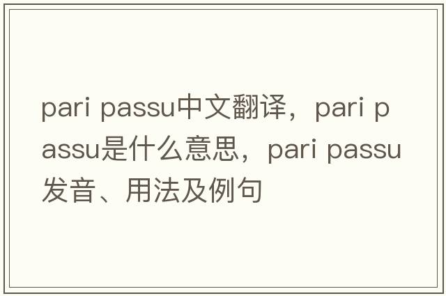 pari passu中文翻譯，pari passu是什么意思，pari passu發(fā)音、用法及例句