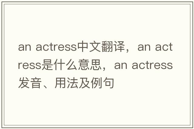 an actress中文翻譯，an actress是什么意思，an actress發(fā)音、用法及例句
